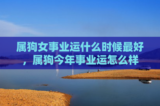 属狗女事业运什么时候最好，属狗今年事业运怎么样