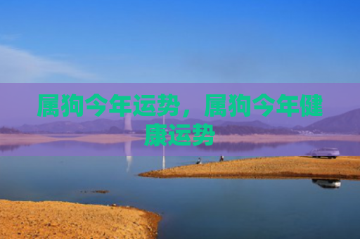 属狗今年运势，属狗今年健康运势