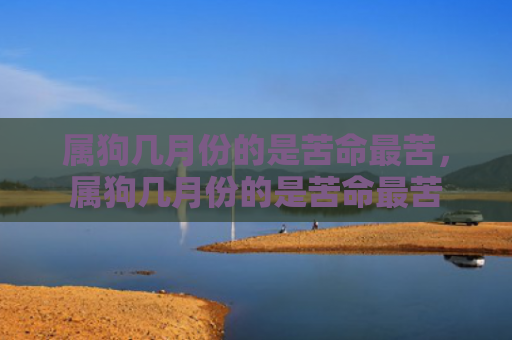 属狗几月份的是苦命最苦，属狗几月份的是苦命最苦
