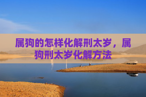 属狗的怎样化解刑太岁，属狗刑太岁化解方法