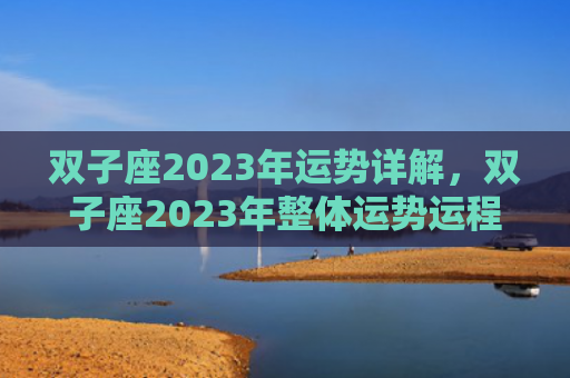 双子座2023年运势详解，双子座2023年整体运势运程