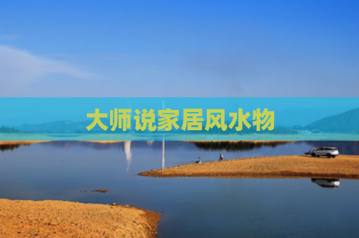 大师说家居风水物