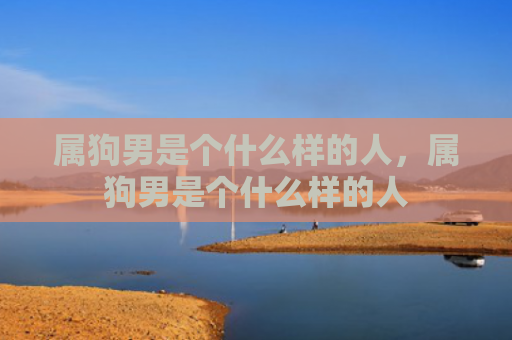 属狗男是个什么样的人，属狗男是个什么样的人