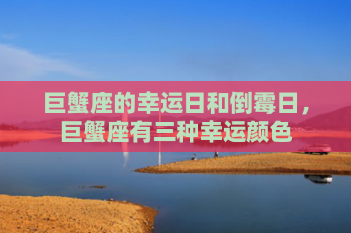 巨蟹座的幸运日和倒霉日，巨蟹座有三种幸运颜色