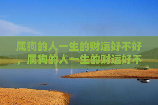 属狗的人一生的财运好不好，属狗的人一生的财运好不好