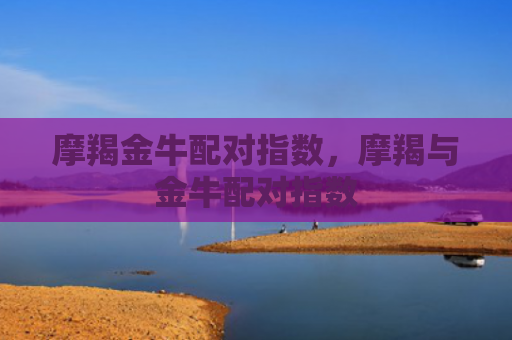摩羯金牛配对指数，摩羯与金牛配对指数