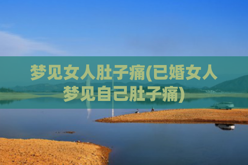 梦见女人肚子痛(已婚女人梦见自己肚子痛)