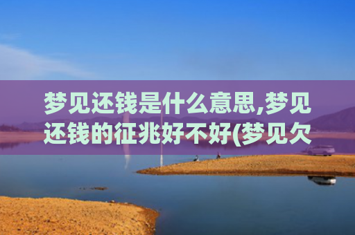 梦见还钱是什么意思,梦见还钱的征兆好不好(梦见欠钱的人还钱给我是什么意思)
