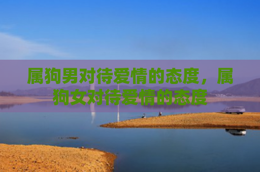 属狗男对待爱情的态度，属狗女对待爱情的态度
