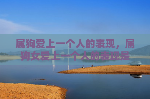 属狗爱上一个人的表现，属狗女爱上一个人的表现是