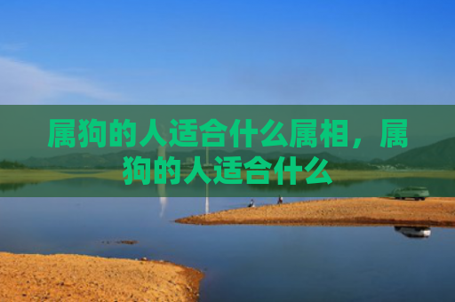属狗的人适合什么属相，属狗的人适合什么