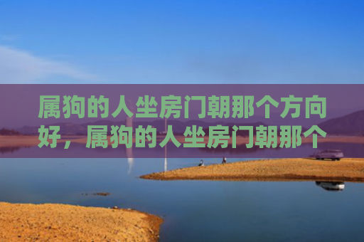 属狗的人坐房门朝那个方向好，属狗的人坐房门朝那个方向好