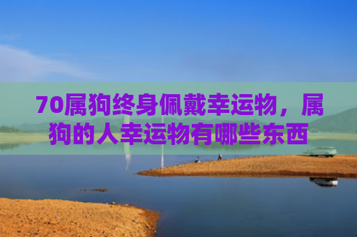 70属狗终身佩戴幸运物，属狗的人幸运物有哪些东西