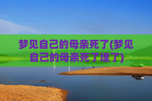 梦见自己的母亲死了(梦见自己的母亲死了埋了)