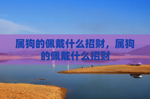 属狗的佩戴什么招财，属狗的佩戴什么招财