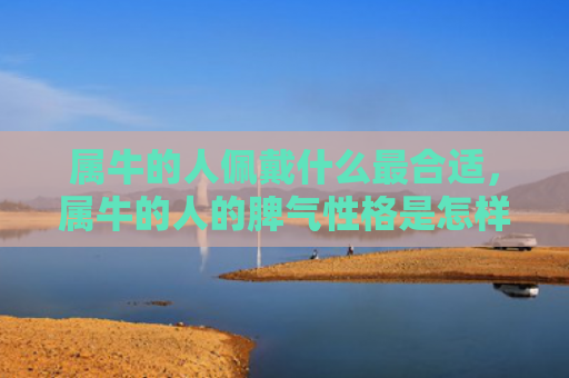 属牛的人佩戴什么最合适，属牛的人的脾气性格是怎样的