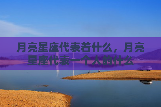 月亮星座代表着什么，月亮星座代表一个人的什么