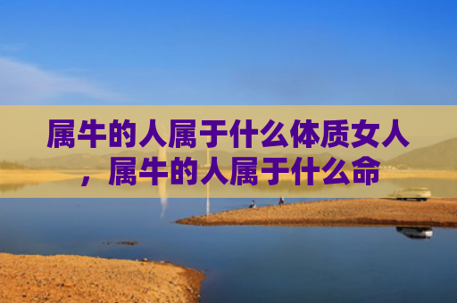 属牛的人属于什么体质女人，属牛的人属于什么命