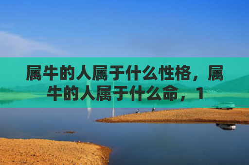 属牛的人属于什么性格，属牛的人属于什么命，1