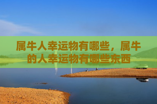 属牛人幸运物有哪些，属牛的人幸运物有哪些东西