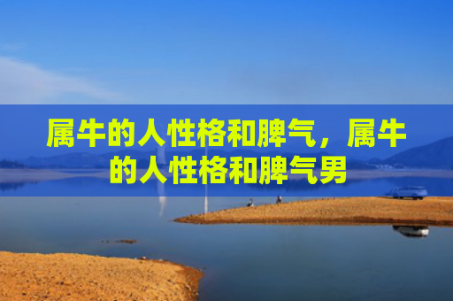 属牛的人性格和脾气，属牛的人性格和脾气男