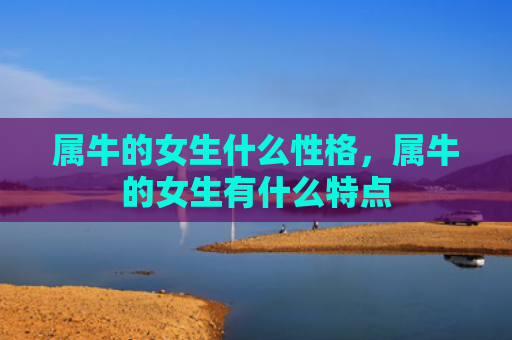 属牛的女生什么性格，属牛的女生有什么特点
