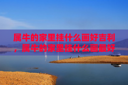 属牛的家里挂什么画好吉利，属牛的家里挂什么画最好