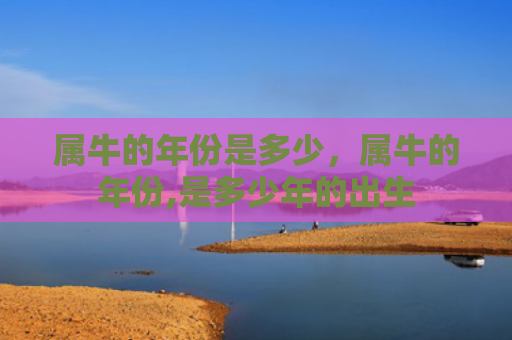 属牛的年份是多少，属牛的年份,是多少年的出生