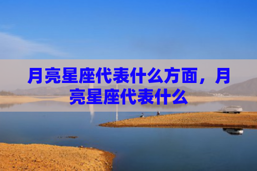 月亮星座代表什么方面，月亮星座代表什么