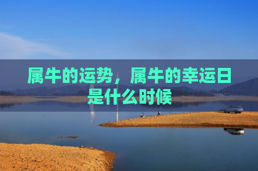 属牛的运势，属牛的幸运日是什么时候