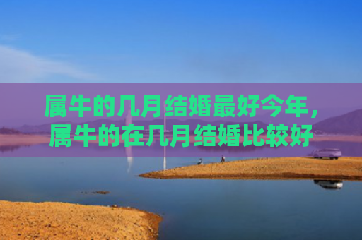 属牛的几月结婚最好今年，属牛的在几月结婚比较好