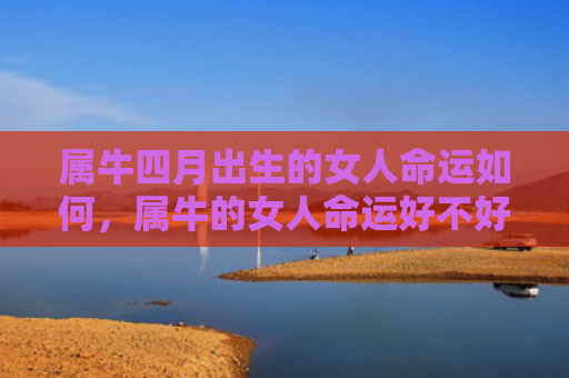 属牛四月出生的女人命运如何，属牛的女人命运好不好