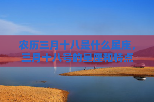 农历三月十八是什么星座，三月十八号的星座和特点