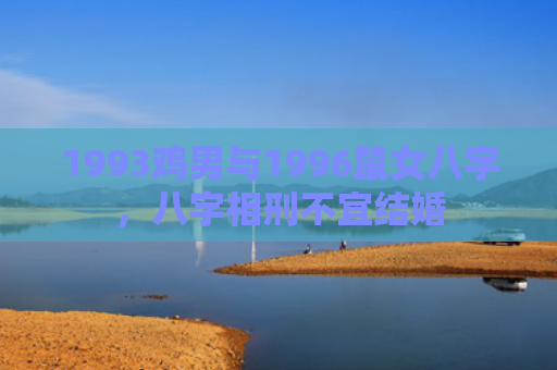 1993鸡男与1996鼠女八字，八字相刑不宜结婚
