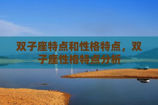 双子座特点和性格特点，双子座性格特点分析