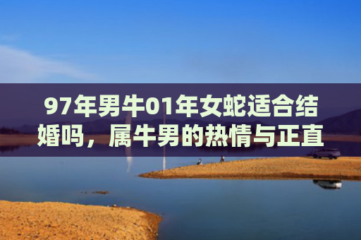 97年男牛01年女蛇适合结婚吗，属牛男的热情与正直