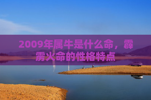 2009年属牛是什么命，霹雳火命的性格特点