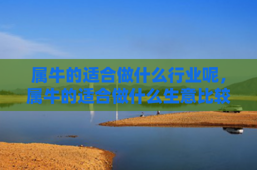 属牛的适合做什么行业呢，属牛的适合做什么生意比较好