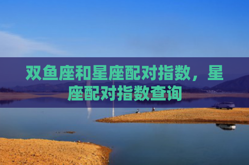 双鱼座和星座配对指数，星座配对指数查询