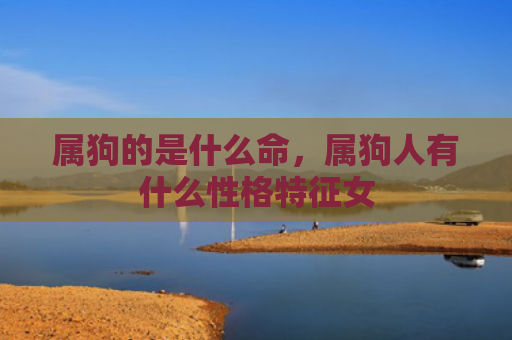 属狗的是什么命，属狗人有什么性格特征女