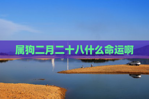 属狗二月二十八什么命运啊