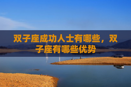 双子座成功人士有哪些，双子座有哪些优势