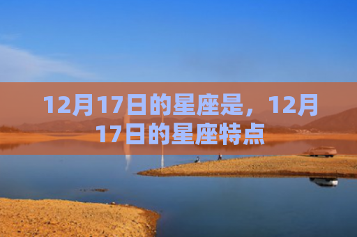 12月17日的星座是，12月17日的星座特点