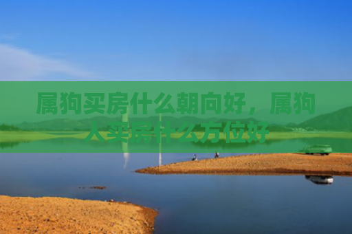 属狗买房什么朝向好，属狗人买房什么方位好
