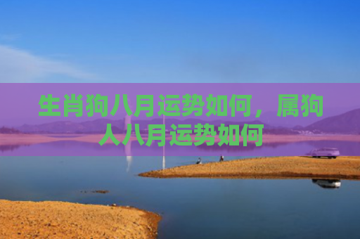 生肖狗八月运势如何，属狗人八月运势如何
