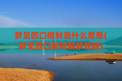梦见四口棺材是什么意思(梦见四口棺材解梦原版)