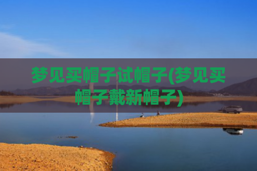 梦见买帽子试帽子(梦见买帽子戴新帽子)