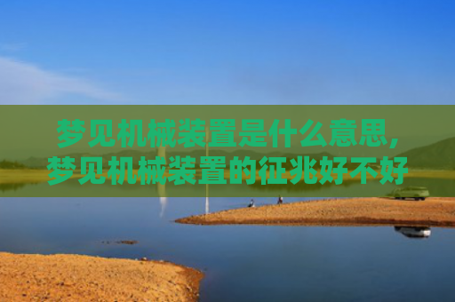 梦见机械装置是什么意思,梦见机械装置的征兆好不好