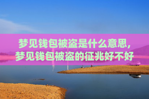 梦见钱包被盗是什么意思,梦见钱包被盗的征兆好不好(梦见钱包里面的钱被盗了是什么意思)