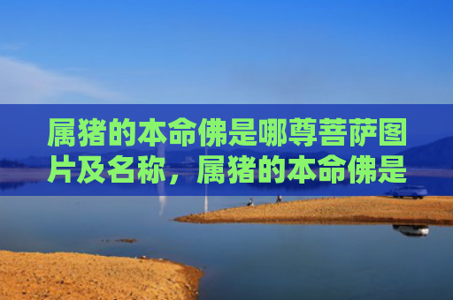 属猪的本命佛是哪尊菩萨图片及名称，属猪的本命佛是哪个